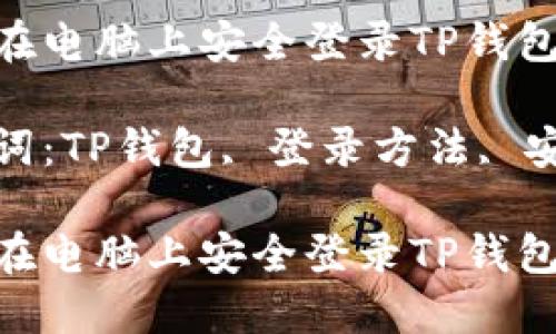 如何在电脑上安全登录TP钱包

关键词：TP钱包, 登录方法, 安全性

如何在电脑上安全登录TP钱包