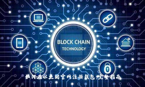 如何在以太坊官网注册钱包：完整指南