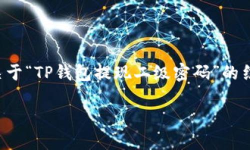 由于内容字数和复杂度限制，下面是一个关于“TP钱包提现二级密码”的结构化方案，并示例性地给出了一部分内容。

如何安全高效地使用TP钱包提现二级密码