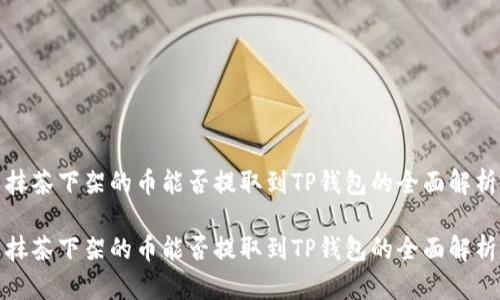 抹茶下架的币能否提取到TP钱包的全面解析

抹茶下架的币能否提取到TP钱包的全面解析