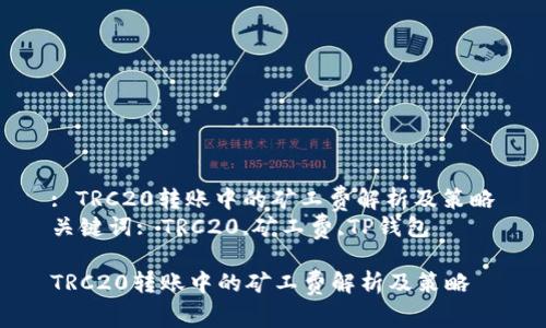 : TRC20转账中的矿工费解析及策略
关键词: TRC20,矿工费,TP钱包

TRC20转账中的矿工费解析及策略