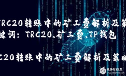 : TRC20转账中的矿工费解析及策略
关键词: TRC20,矿工费,TP钱包

TRC20转账中的矿工费解析及策略
