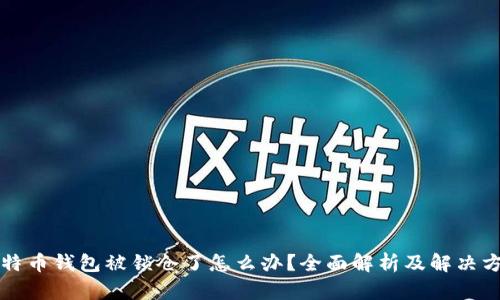 比特币钱包被锁仓了怎么办？全面解析及解决方案
