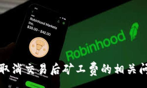 :
tp钱包取消交易后矿工费的相关问题解析