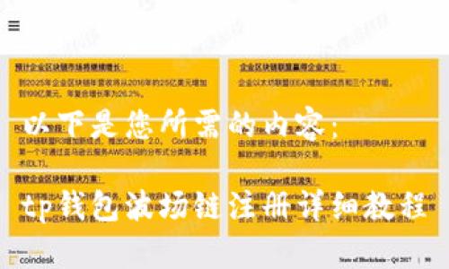 以下是您所需的内容：

tp钱包波场链注册详细教程