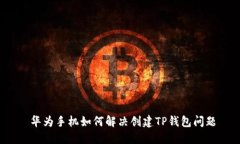  华为手机如何解决创建