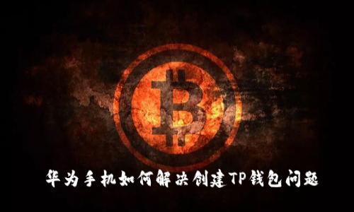  华为手机如何解决创建TP钱包问题