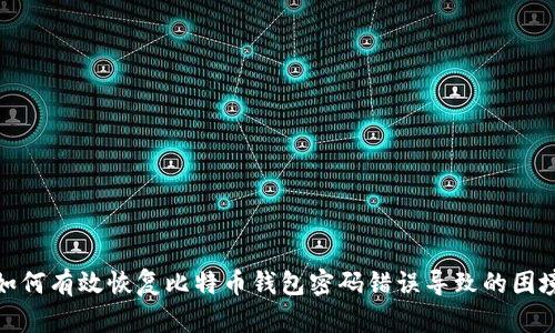 如何有效恢复比特币钱包密码错误导致的困境