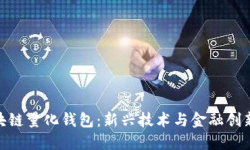合肥区块链量化钱包：新兴技术与金融创新的结合