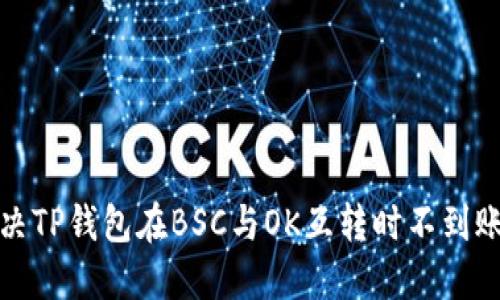 如何解决TP钱包在BSC与OK互转时不到账的问题