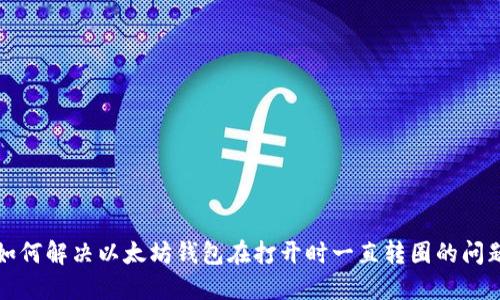 如何解决以太坊钱包在打开时一直转圈的问题