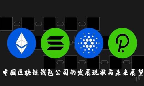 中国区块链钱包公司的发展现状与未来展望