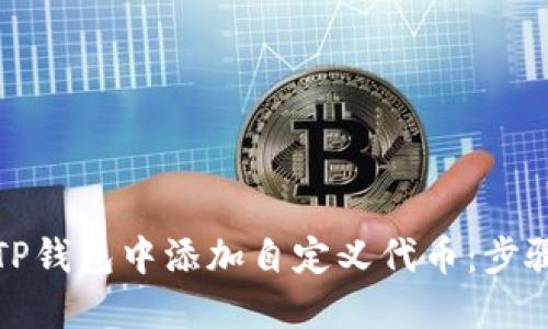 如何在TP钱包中添加自定义代币：步骤与技巧
