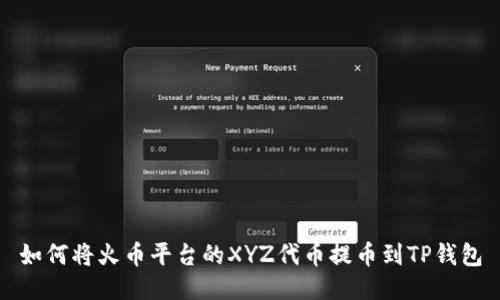 如何将火币平台的XYZ代币提币到TP钱包