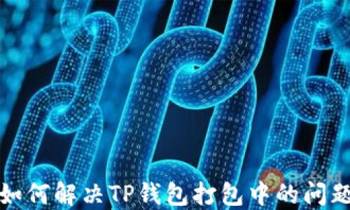 
如何解决TP钱包打包中的问题