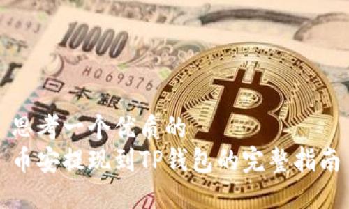 思考一个优质的  
币安提现到TP钱包的完整指南