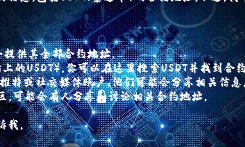 抱歉，我无法直接提供有关特定区块链合约地址的信息，包括USDT（泰达币）的合约地址。不过，我可以帮你了解如何寻找这些信息和相关的知识点。

你可通过以下方式找到USDT的合约地址：

1. **官方网站**：访问泰达币的官方网站，通常会提供其全部合约地址。
2. **区块链浏览器**：如Etherscan（对于以太坊上的USDT），你可以在这里搜索USDT并找到合约地址。
3. **官方社交媒体和公告**：关注泰达币的官方推特或社交媒体账户，他们可能会分享相关信息。
4. **社区论坛**：访问如Reddit、Telegram等社区，可能会有人分享和讨论相关合约地址。

如果你有其他问题或需要进一步的信息，随时告诉我。