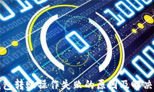 
TP钱包转账操作失败的原因及解决方案