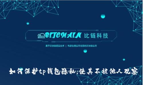  如何保护tp钱包隐私，使其不被他人观察