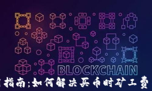 
tp钱包使用指南：如何解决买币时矿工费不足的问题