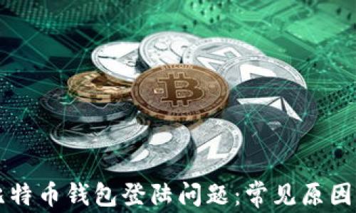 
解决比特币钱包登陆问题：常见原因及解法