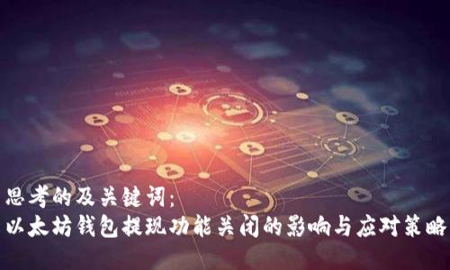 思考的及关键词：
以太坊钱包提现功能关闭的影响与应对策略