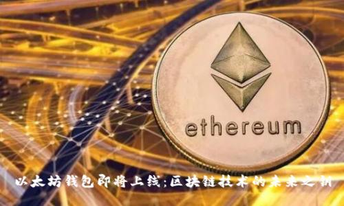 以太坊钱包即将上线：区块链技术的未来之钥
