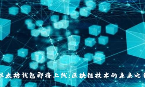 以太坊钱包即将上线：区块链技术的未来之钥