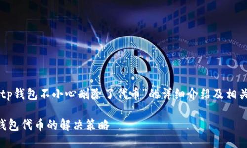 以下是关于“tp钱包不小心删除了代币”的详细介绍及相关问题的探讨：

意外删除TP钱包代币的解决策略