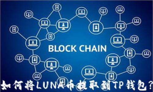 
如何将LUNA币提取到TP钱包?