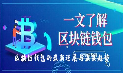 区块链钱包的最新进展与未来趋势