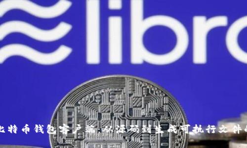 如何编译比特币钱包客户端：从源码到生成可执行文件的完整指南