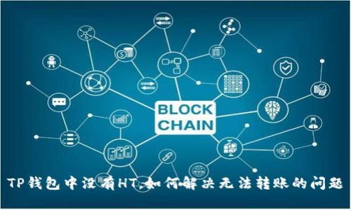 TP钱包中没有HT，如何解决无法转账的问题