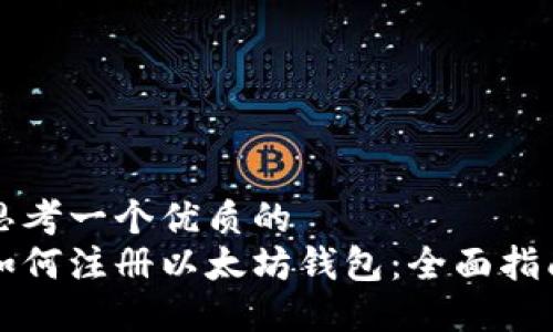 思考一个优质的
如何注册以太坊钱包：全面指南