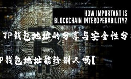 : TP钱包地址的分享与安全性分析

TP钱包地址能给别人吗？