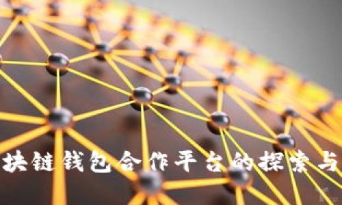 : 区块链钱包合作平台的探索与选择