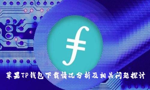 苹果TP钱包下载情况分析及相关问题探讨