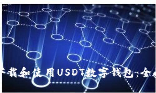 如何下载和使用USDT数字钱包：全面指南