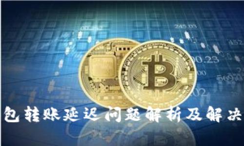 TP钱包转账延迟问题解析及解决方案