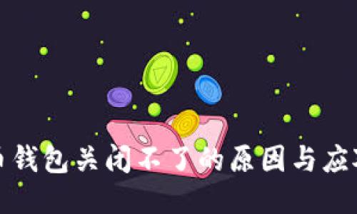 比特币钱包关闭不了的原因与应对策略