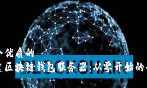 思考一个优质的  
如何搭建区块链钱包服务器：从零开始的全面指南