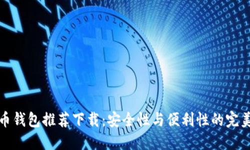 比特币钱包推荐下载：安全性与便利性的完美结合