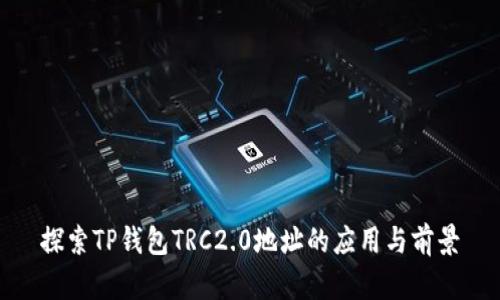探索TP钱包TRC2.0地址的应用与前景