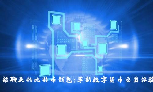  能聊天的比特币钱包：革新数字货币交易体验
