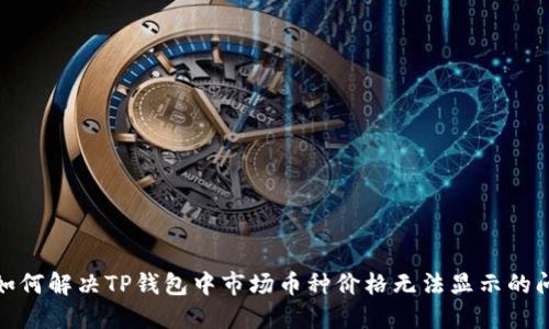 : 如何解决TP钱包中市场币种价格无法显示的问题