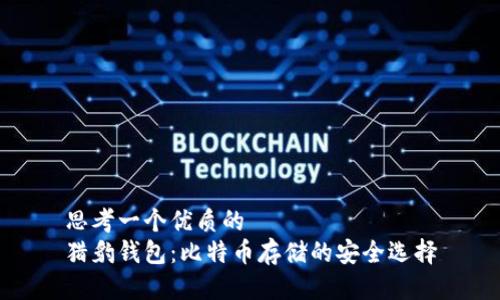思考一个优质的  
猎豹钱包：比特币存储的安全选择