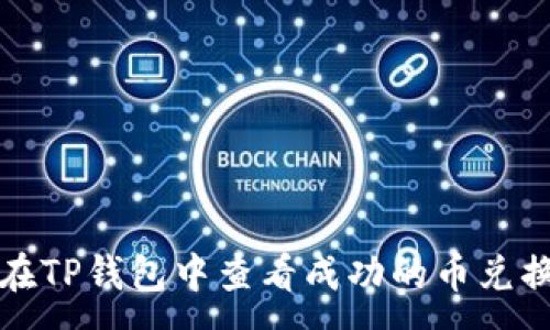 :
如何在TP钱包中查看成功的币兑换记录