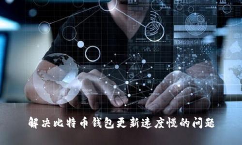 解决比特币钱包更新速度慢的问题