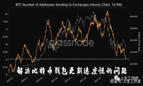 解决比特币钱包更新速度慢的问题