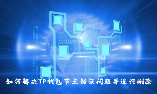 如何解决TP钱包节点错误问题并进行删除